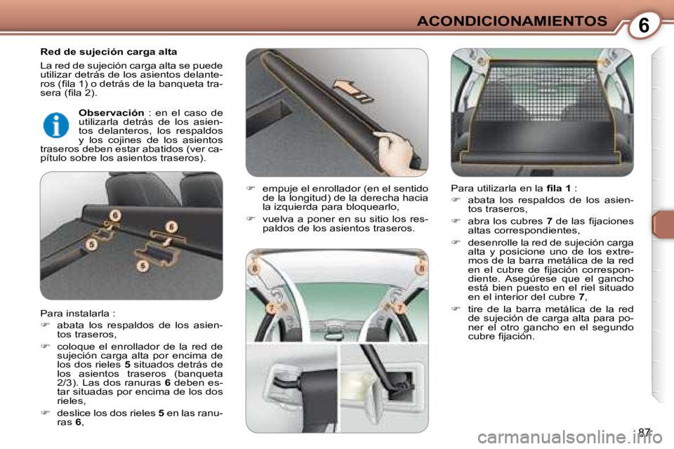 Peugeot 407 2008  Manual del propietario (in Spanish) 6ACONDICIONAMIENTOS
87
  Red de sujeción carga alta  
 La red de sujeción carga alta se puede  
utilizar detrás de los asientos delante-
�r�o�s� �(�ﬁ� �l�a� �1�)� �o� �d�e�t�r�á�s� �d�e� �l�a� �