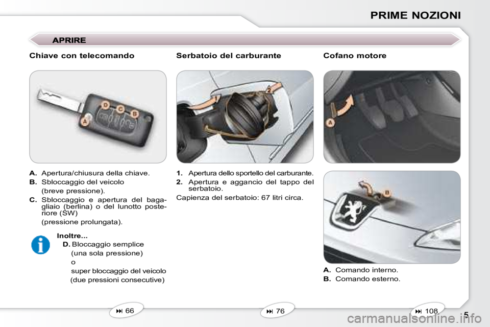 Peugeot 407 2008  Manuale del proprietario (in Italian) PRIME NOZIONI
� � �C�h�i�a�v�e� �c�o�n� �t�e�l�e�c�o�m�a�n�d�o�  
  
A.    Apertura/chiusura della chiave. 
  
B.    Sbloccaggio del veicolo  
  (breve pressione).  
  
C.    Sbloccaggio  e  apertura 