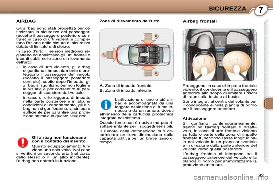 Peugeot 407 2008  Manuale del proprietario (in Italian) 7SICUREZZA
93
 AIRBAG 
 Gli  airbag  sono  stati  progettati  per  ot- 
timizzare  la  sicurezza  dei  passeggeri 
(eccetto il passeggero posteriore cen-
trale) in caso di urti violenti e comple-
tano