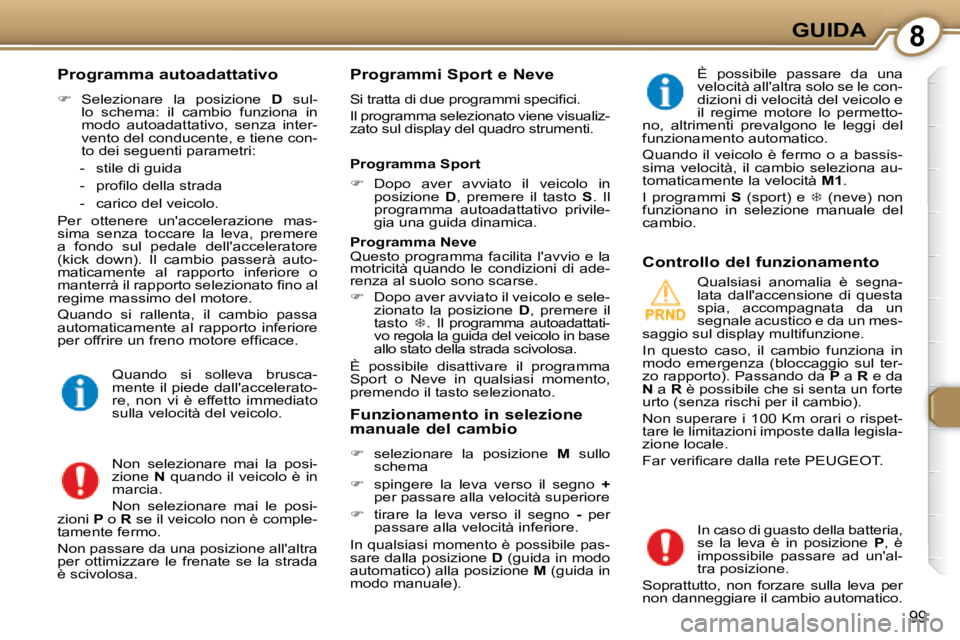 Peugeot 407 2008  Manuale del proprietario (in Italian) 8GUIDA
99
  Programma autoadattativo  
   
�    Selezionare  la  posizione    D   sul-
lo  schema:  il  cambio  funziona  in  
modo  autoadattativo,  senza  inter-
vento del conducente, e tiene con