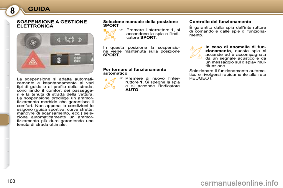 Peugeot 407 2008  Manuale del proprietario (in Italian) 8GUIDA
100
   
�    Premere  linterruttore    1 ,  si 
accendono  la  spia  e  lindi- 
catore   SPORT  .  
   
�    Premere  di  nuovo  linter-
ruttore   1 . Si spegne la spia 
e  si  accende