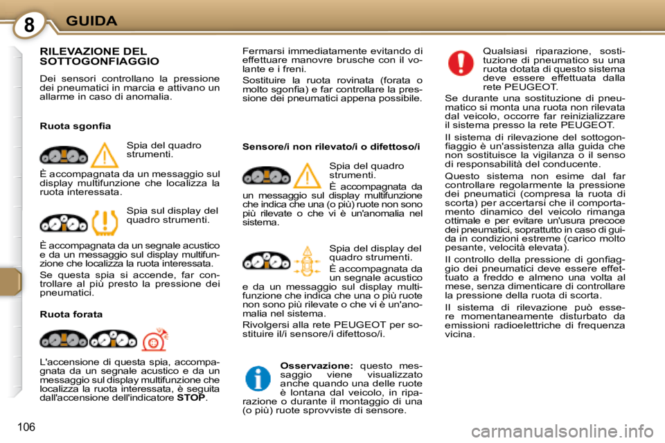 Peugeot 407 2008  Manuale del proprietario (in Italian) 8GUIDA
106
 RILEVAZIONE DEL SOTTOGONFIAGGIO 
 Dei  sensori  controllano  la  pressione  
dei pneumatici in marcia e attivano un 
allarme in caso di anomalia.   
� � �R�u�o�t�a� �s�g�o�n�ﬁ� �a�  Spia