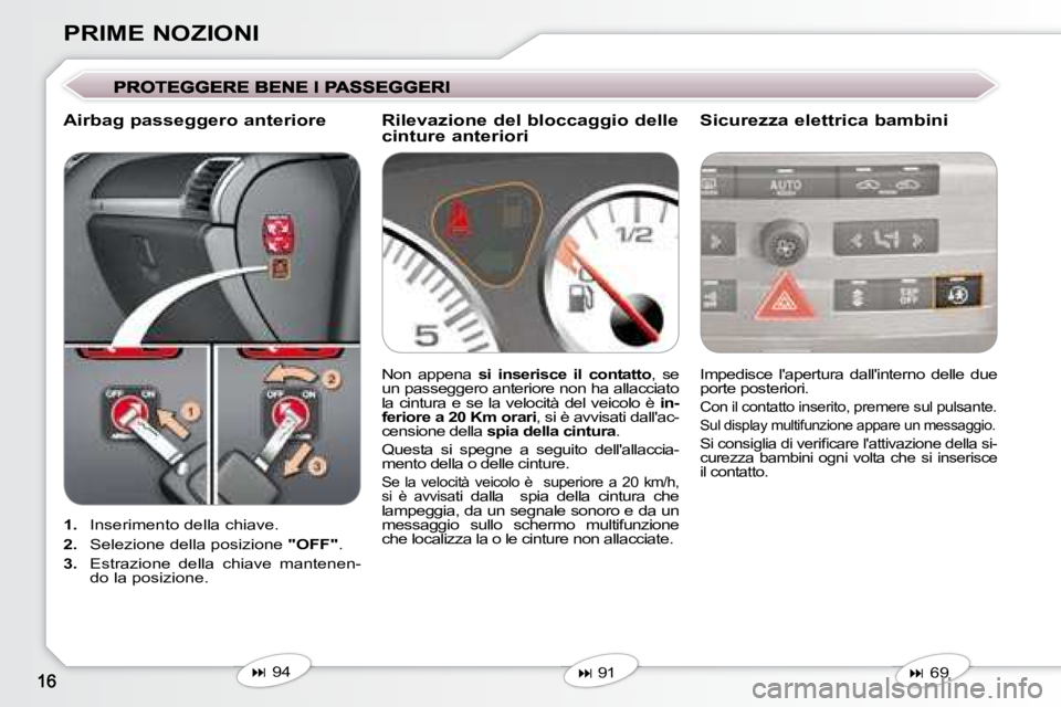 Peugeot 407 2008  Manuale del proprietario (in Italian) PRIME NOZIONI
   
1.    Inserimento della chiave. 
  
2.    Selezione della posizione   "OFF" . 
  
3.    Estrazione  della  chiave  mantenen-
do la posizione.    Impedisce  lapertura  dallinterno  