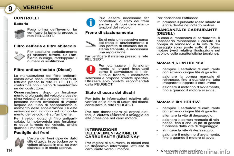 Peugeot 407 2008  Manuale del proprietario (in Italian) 9VERIFICHE
114
 CONTROLLI  
   Poco  prima  dell’inverno,  far  
�v�e�r�i�ﬁ� �c�a�r�e�  �l�a�  �b�a�t�t�e�r�i�a�  �p�r�e�s�s�o�  �l�a� 
rete  PEUGEOT .    
 Far  sostituire  periodicamente  
�g�l�