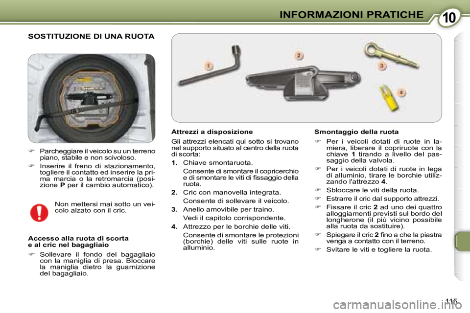 Peugeot 407 2008  Manuale del proprietario (in Italian) 1010INFORMAZIONI PRATICHE
115
 SOSTITUZIONE DI UNA RUOTA
  Attrezzi a disposizione  
 Gli  attrezzi  elencati  qui  sotto  si  trovano  
nel supporto situato al centro della ruota 
di scorta:  
   
1.