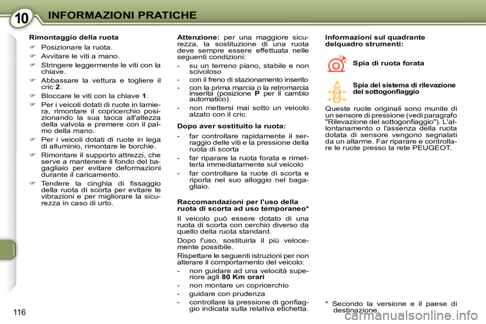 Peugeot 407 2008  Manuale del proprietario (in Italian) 1010INFORMAZIONI PRATICHE
116
  Rimontaggio della ruota  
   
�    Posizionare la ruota. 
  
�    Avvitare le viti a mano.  
  
�    Stringere leggermente le viti con la 
chiave.  
  
�   