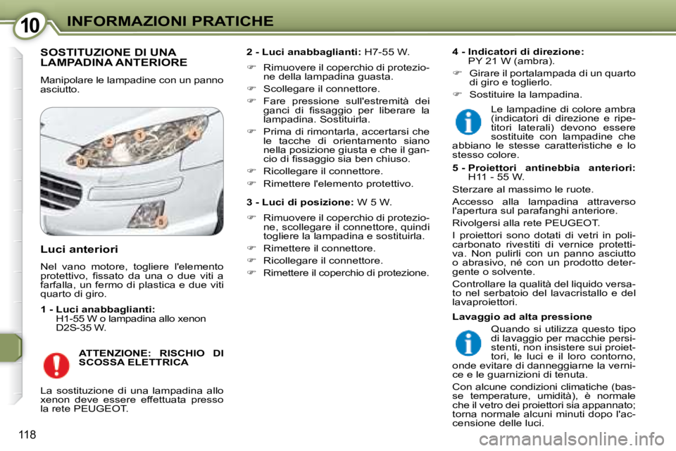 Peugeot 407 2008  Manuale del proprietario (in Italian) 1010INFORMAZIONI PRATICHE
118
 SOSTITUZIONE DI UNA LAMPADINA ANTERIORE 
 Manipolare le lampadine con un panno  
asciutto.   
2 - Luci anabbaglianti:   H7-55 W. 
   
�    Rimuovere il coperchio di p