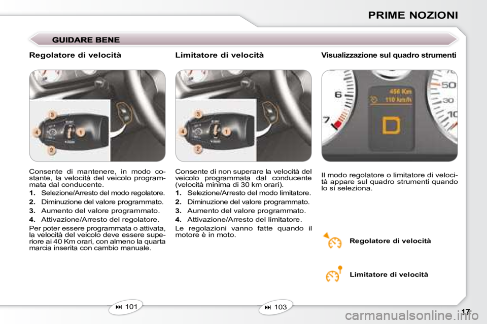 Peugeot 407 2008  Manuale del proprietario (in Italian) PRIME NOZIONI
 Consente  di  mantenere,  in  modo  co- 
stante,  la  velocità  del  veicolo  program-
mata dal conducente.  
   
1.   
Selezione/Arresto del modo regolatore. 
  
2.    Diminuzione del