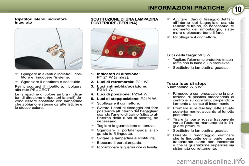 Peugeot 407 2008  Manuale del proprietario (in Italian) 1010INFORMAZIONI PRATICHE
119
  Ripetitori laterali indicatore  
integrato  SOSTITUZIONE DI UNA LAMPADINA POSTERIORE (BERLINA) 
  Terza luce di stop:  
 5 lampadine W 5 W.   
   
�    Rimuovere con