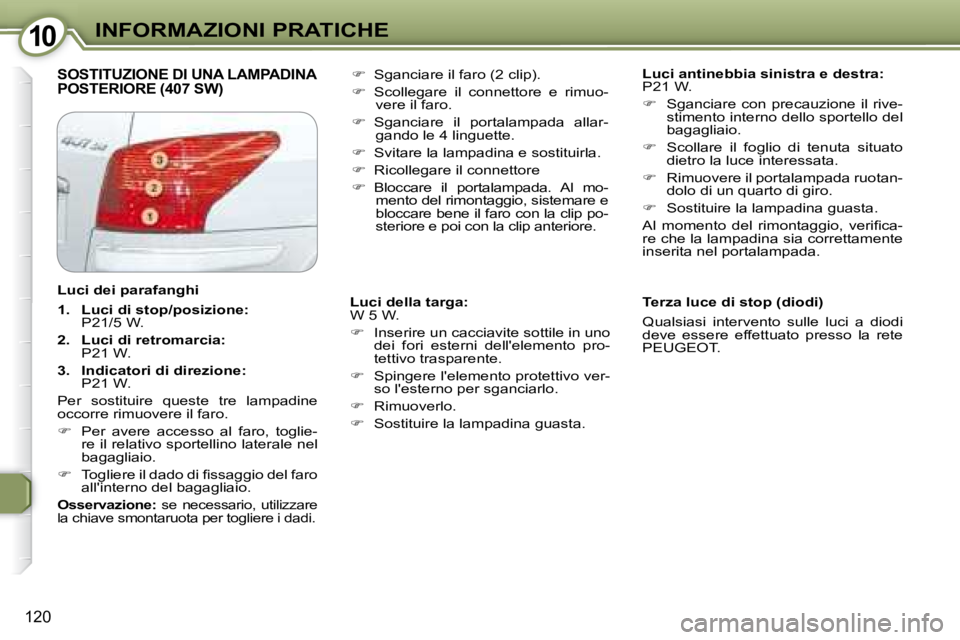 Peugeot 407 2008  Manuale del proprietario (in Italian) 1010INFORMAZIONI PRATICHE
120
 SOSTITUZIONE DI UNA LAMPADINA POSTERIORE (407 SW)    
Luci antinebbia sinistra e destra:  
P21 W.  
   
�    Sganciare  con  precauzione  il  rive-
stimento interno d