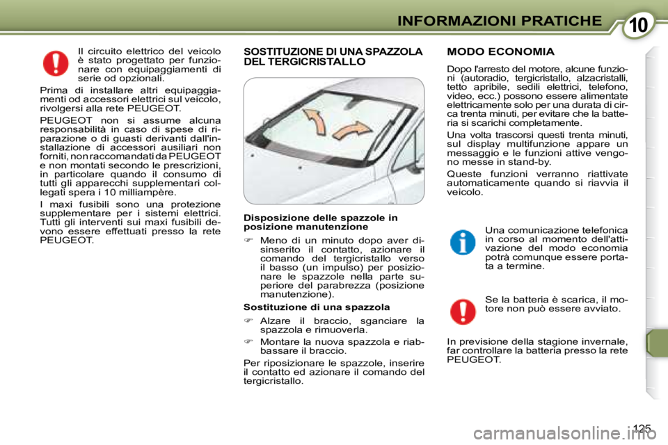 Peugeot 407 2008  Manuale del proprietario (in Italian) 1010INFORMAZIONI PRATICHE
125
 Il  circuito  elettrico  del  veicolo  
è  stato  progettato  per  funzio-
nare  con  equipaggiamenti  di 
serie od opzionali. 
   Prima  di  installare  altri  equipag