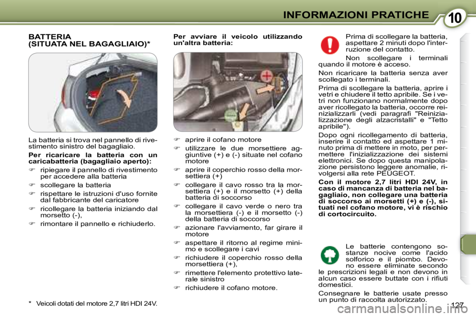 Peugeot 407 2008  Manuale del proprietario (in Italian) 1010INFORMAZIONI PRATICHE
127
  
Per  avviare  il  veicolo  utilizzando  
unaltra batteria:    BATTERIA (SITUATA NEL BAGAGLIAIO) *  
  *   Veicoli dotati del motore 2,7 litri HDI 24V.  
 La batteria 