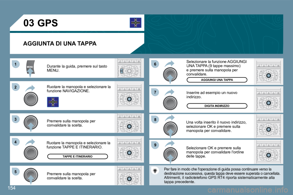 Peugeot 407 2008  Manuale del proprietario (in Italian) 11
22
33
44
55
99
88
77
66
03
154
  AGGIUNTA DI UNA TAPPA 
 Durante la guida, premere sul tasto MENU. 
 Ruotare la manopola e selezionare la funzione NAVIGAZIONE. 
 Premere sulla manopola per convalid