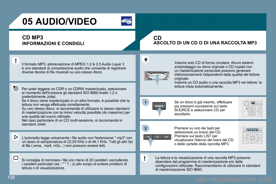 Peugeot 407 2008  Manuale del proprietario (in Italian) 11
22
05
158
         AUDIO/VIDEO 
  INFORMAZIONI E CONSIGLI 
 Il formato MP3, abbreviazione di MPEG 1,2 & 2.5 Audio Layer 3 è uno standard di compressione audio che consente d i registrare �d�i�v�e�