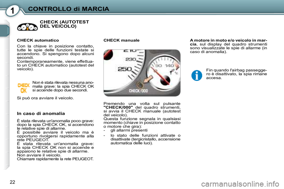 Peugeot 407 2008  Manuale del proprietario (in Italian) 1CONTROLLO di MARCIA
22
 CHECK (AUTOTEST DEL VEICOLO)  
  In caso di anomalia  
 È stata rilevata unanomalia poco grave:  
dopo la spia CHECK OK, si accendono 
le relative spie di allarme.  
   È  