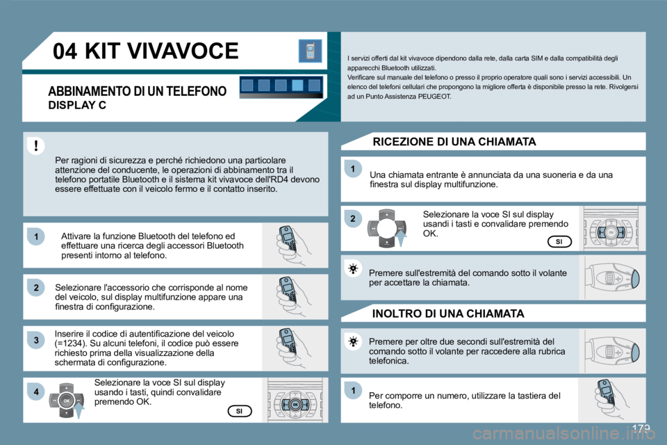 Peugeot 407 2008  Manuale del proprietario (in Italian) 11
22
33
11
22
4411
04
179
 KIT VIVAVOCE 
  DISPLAY C 
 Per ragioni di sicurezza e perché richiedono una particolare attenzione del conducente, le operazioni di abbinam ento tra il telefono portatile