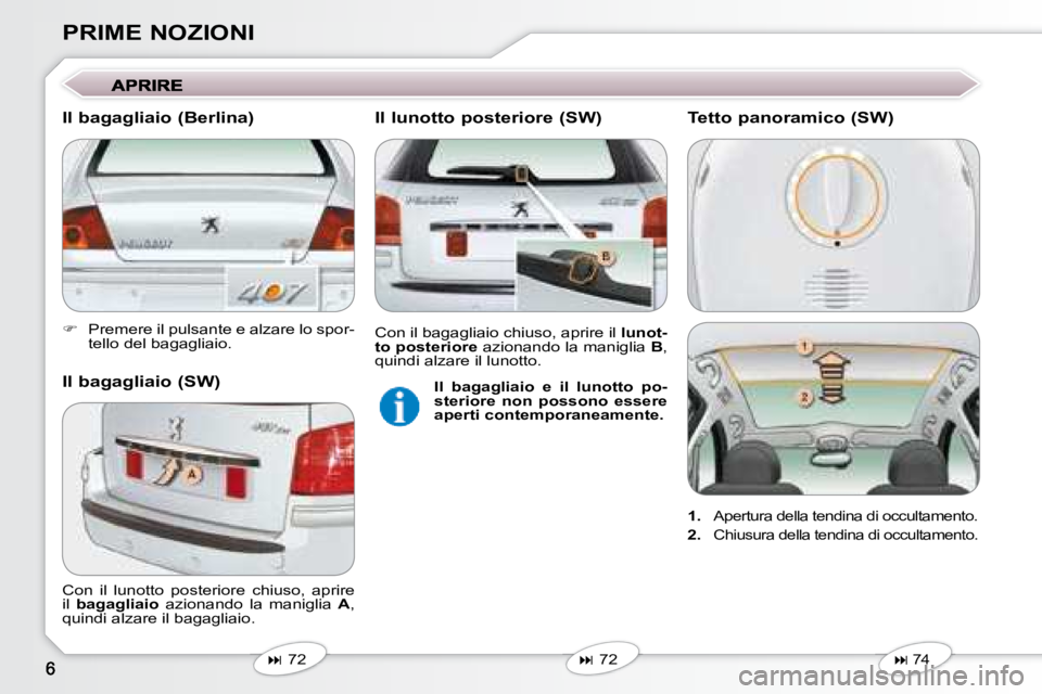 Peugeot 407 2008  Manuale del proprietario (in Italian) PRIME NOZIONI 
   
�    Premere il pulsante e alzare lo spor-
tello del bagagliaio.   
   
�   72   
   
�   72   
 Con  il  lunotto  posteriore  chiuso,  aprire  
il   
bagagliaio   azionand