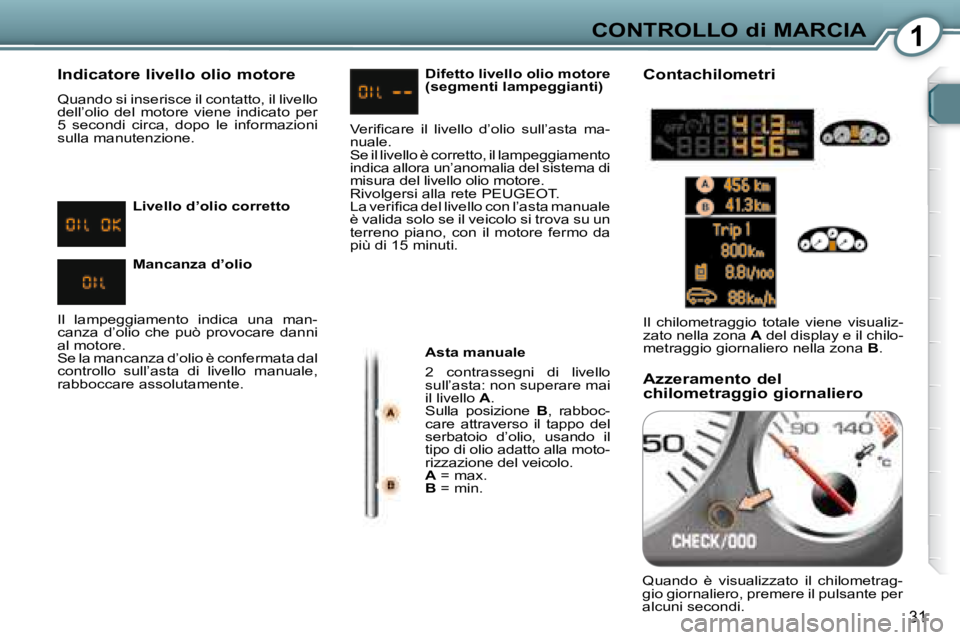 Peugeot 407 2008  Manuale del proprietario (in Italian) 1CONTROLLO di MARCIA
31
  Indicatore livello olio motore  
 Quando si inserisce il contatto, il livello  
dell’olio  del  motore  viene  indicato  per 
5  secondi  circa,  dopo  le  informazioni 
su
