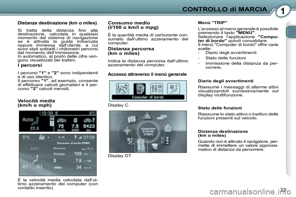 Peugeot 407 2008  Manuale del proprietario (in Italian) 1CONTROLLO di MARCIA
33
  Distanza destinazione (km o miles) 
� �S�i�  �t�r�a�t�t�a�  �d�e�l�l�a�  �d�i�s�t�a�n�z�a�  �ﬁ� �n�o�  �a�l�l�a 
destinazione,  calcolata  in  qualsiasi 
momento  dal  sist