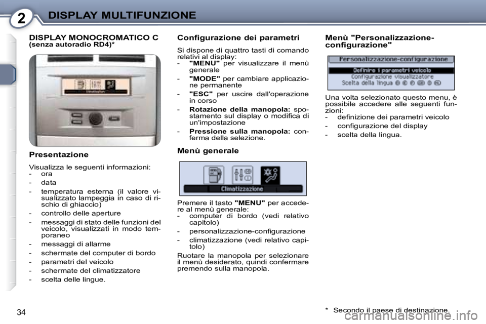 Peugeot 407 2008  Manuale del proprietario (in Italian) 2DISPLAY MULTIFUNZIONE
34
 DISPLAY MONOCROMATICO C    
(senza autoradio RD4) *    
  Presentazione  
 Visualizza le seguenti informazioni:  
   -   ora  
  -   data 
  -   temperatura  esterna  (il  v