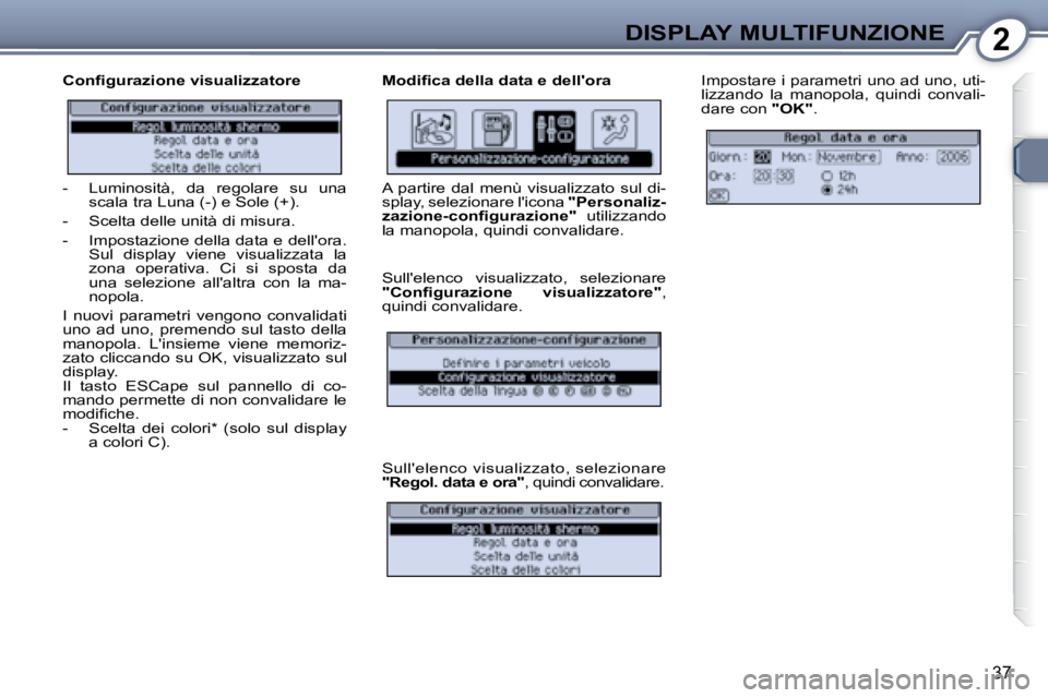 Peugeot 407 2008  Manuale del proprietario (in Italian) 2DISPLAY MULTIFUNZIONE
37
� � �C�o�n�ﬁ� �g�u�r�a�z�i�o�n�e� �v�i�s�u�a�l�i�z�z�a�t�o�r�e�  � � �M�o�d�i�ﬁ� �c�a� �d�e�l�l�a� �d�a�t�a� �e� �d�e�l�l�'�o�r�a�  Impostare i parametri uno ad uno, 