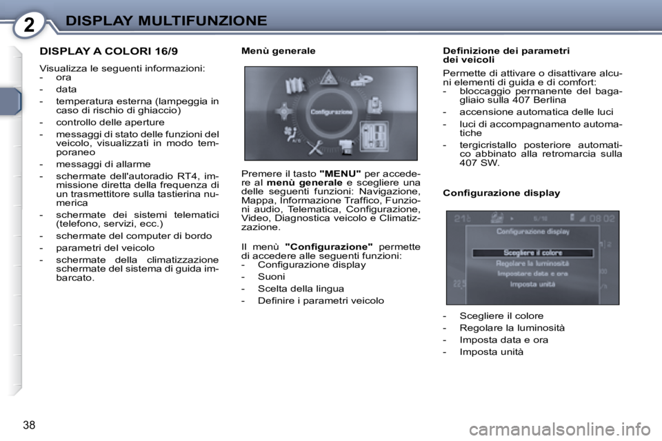 Peugeot 407 2008  Manuale del proprietario (in Italian) 2DISPLAY MULTIFUNZIONE
38
 DISPLAY A COLORI 16/9 
 Visualizza le seguenti informazioni:  
   -   ora  
  -   data 
  -   temperatura esterna (lampeggia in caso di rischio di ghiaccio) 
  -   controllo