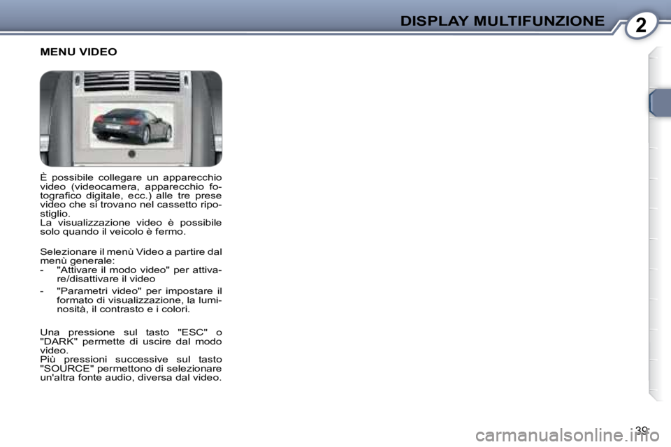 Peugeot 407 2008  Manuale del proprietario (in Italian) 2DISPLAY MULTIFUNZIONE
39
 È  possibile  collegare  un  apparecchio  
video  (videocamera,  apparecchio  fo-
�t�o�g�r�a�ﬁ� �c�o�  �d�i�g�i�t�a�l�e�,�  �e�c�c�.�)�  �a�l�l�e�  �t�r�e�  �p�r�e�s�e� 
