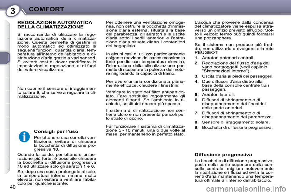 Peugeot 407 2008  Manuale del proprietario (in Italian) 3COMFORT
40
 Per ottenere una ventilazione omoge- 
nea, non ostruire la bocchetta dimmis-
sione  daria  esterna,  situata  alla  base 
del parabrezza, gli aeratori e le uscite 
daria  sotto  i  sed