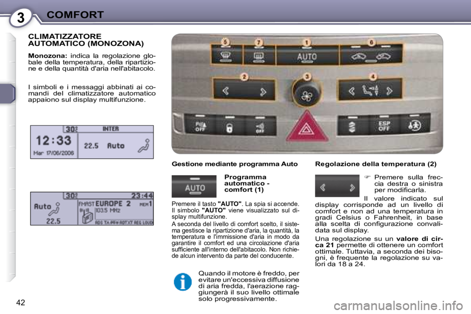 Peugeot 407 2008  Manuale del proprietario (in Italian) 3COMFORT
42
 CLIMATIZZATORE AUTOMATICO (MONOZONA) 
  
Monozona:    indica  la  regolazione  glo-
bale della temperatura, della ripartizio- 
ne e della quantità daria nellabitacolo.  
  Gestione med