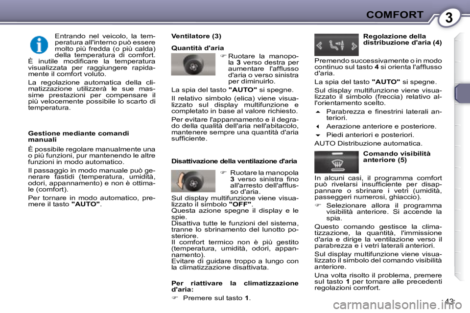 Peugeot 407 2008  Manuale del proprietario (in Italian) 3COMFORT
43
  Gestione mediante comandi  
manuali  
 È possibile regolare manualmente una  
�o� �p�i�ù� �f�u�n�z�i�o�n�i�,� �p�u�r� �m�a�n�t�e�n�e�n�d�o� �l�e� �a�l�t�r�e� 
funzioni in modo automati