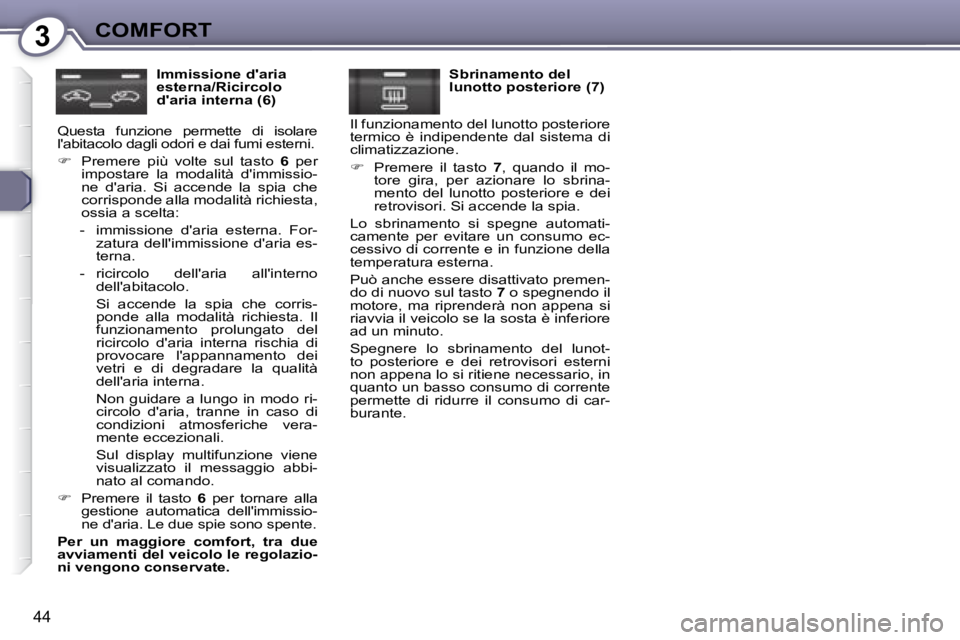 Peugeot 407 2008  Manuale del proprietario (in Italian) 3COMFORT
44
  Immissione daria  
esterna/Ricircolo 
daria interna (6) 
 Questa  funzione  permette  di  isolare 
labitacolo dagli odori e dai fumi esterni.   
   
� � �  �P�r�e�m�e�r�e�  �p�i�ù