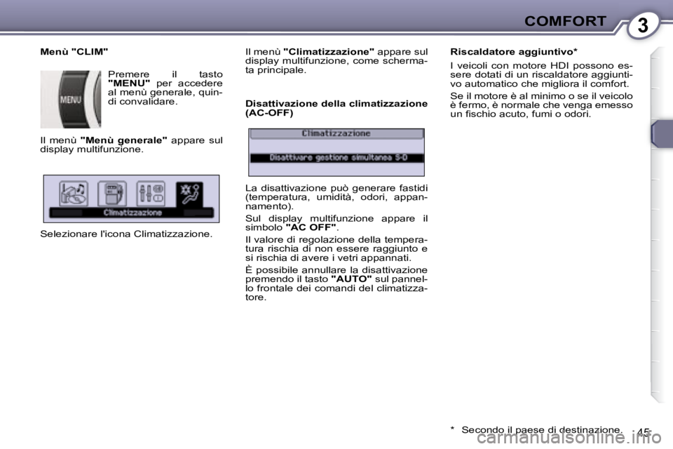 Peugeot 407 2008  Manuale del proprietario (in Italian) 3COMFORT
45
  Menù "CLIM"  Premere  il  tasto   
"MENU"    per  accedere 
�a�l� �m�e�n�ù� �g�e�n�e�r�a�l�e�,� �q�u�i�n�- 
di convalidare.  
� �I�l�  �m�e�n�ù�  �  "Menù  generale"   appare  sul 
d