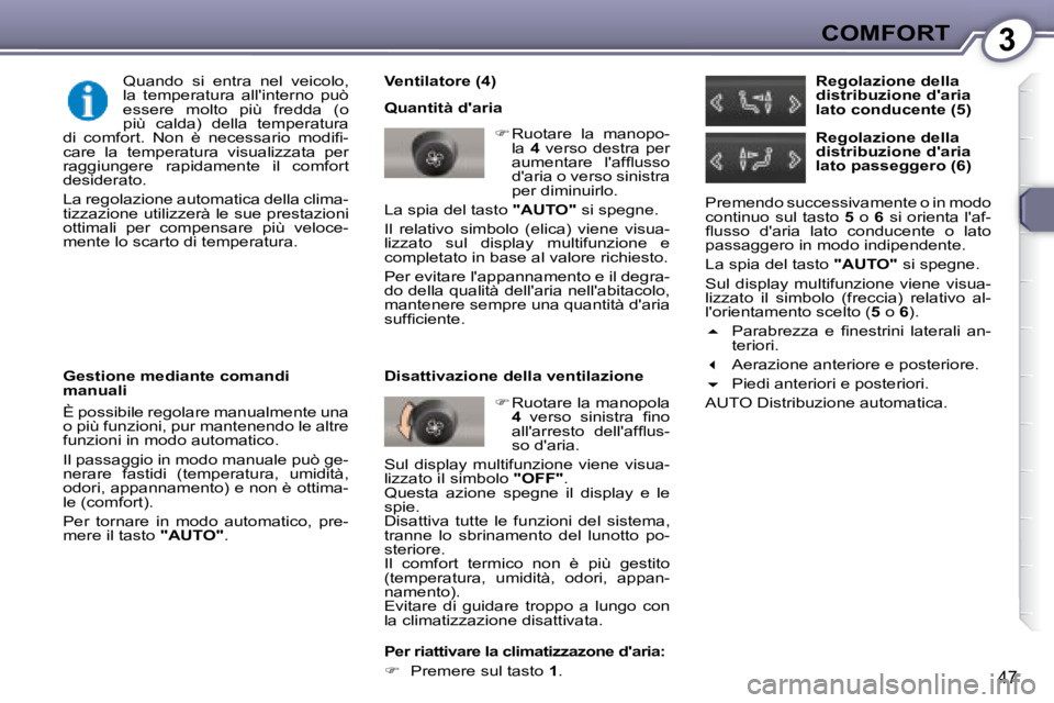 Peugeot 407 2008  Manuale del proprietario (in Italian) 3COMFORT
47
  Ventilatore (4)  
 Quantità daria    
�    Ruotare  la  manopo-
la    4   verso  destra  per 
�a�u�m�e�n�t�a�r�e�  �l�'�a�f�ﬂ� �u�s�s�o�  
daria o verso sinistra 
per diminui