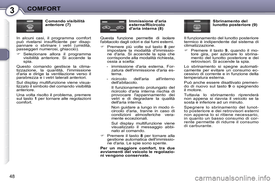 Peugeot 407 2008  Manuale del proprietario (in Italian) 3COMFORT
48
  Comando visibilità  
anteriore (7) 
 In  alcuni  casi,  il  programma  comfort 
�p�u�ò�  �r�i�v�e�l�a�r�s�i�  �i�n�s�u�f�ﬁ� �c�i�e�n�t�e�  �p�e�r�  �d�i�s�a�p�-
pannare  o  sbrinare 