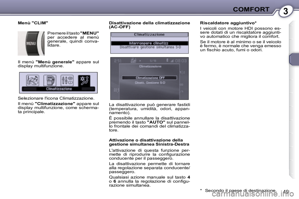 Peugeot 407 2008  Manuale del proprietario (in Italian) 3COMFORT
49
  Disattivazione della climatizzazione  
(AC-OFF)  
  Attivazione o disattivazione della  
gestione simultanea Sinistra-Destra   
 Lattivazione  di  questa  funzione  per- 
�m�e�t�t�e�  �