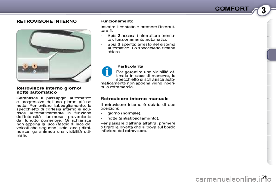 Peugeot 407 2008  Manuale del proprietario (in Italian) 3COMFORT
51
 RETROVISORE INTERNO   Funzionamento  
 Inserire il contatto e premere linterrut- 
tore  1 : 
   -   Spia   2  accesa (interruttore premu-
to): funzionamento automatico.  
  -   Spia   2 