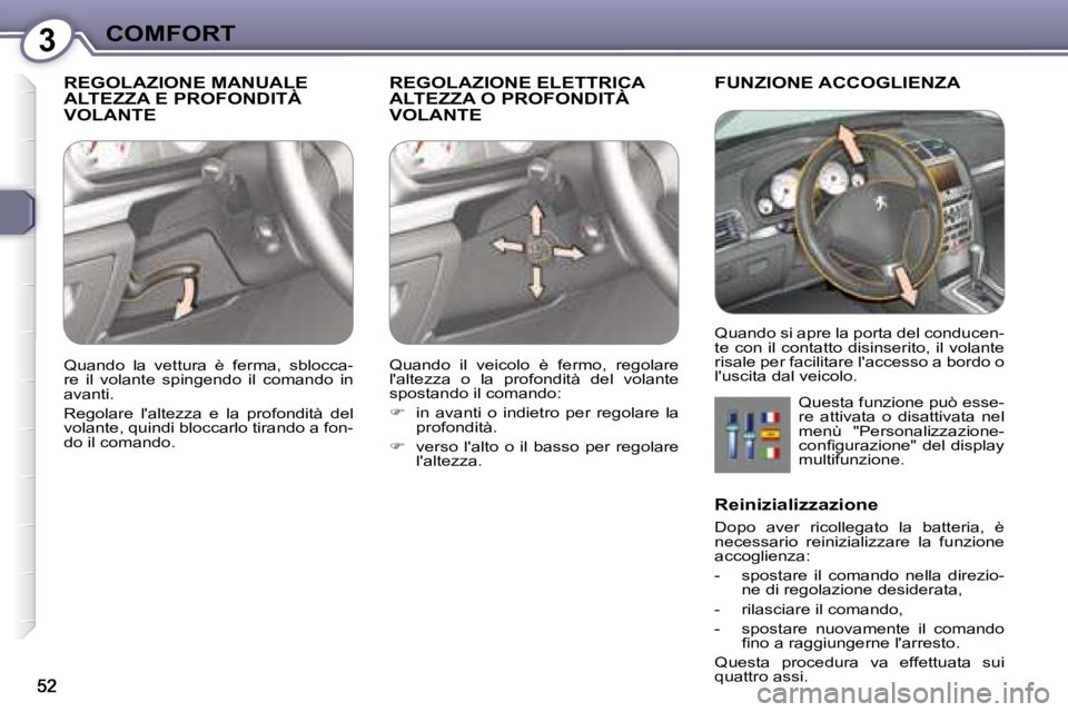 Peugeot 407 2008  Manuale del proprietario (in Italian) 3COMFORT
 REGOLAZIONE MANUALE ALTEZZA E PROFONDITÀ VOLANTE 
 REGOLAZIONE ELETTRICA ALTEZZA O PROFONDITÀ VOLANTE 
 FUNZIONE ACCOGLIENZA 
 Questa funzione può esse- 
re  attivata  o  disattivata  nel