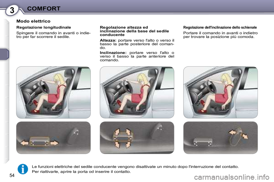 Peugeot 407 2008  Manuale del proprietario (in Italian) 3COMFORT
54
  Modo elettrico  
  Regolazione longitudinale  
 Spingere il comando in avanti o indie- 
tro per far scorrere il sedile.    Regolazione altezza ed 
inclinazione della base del sedile 
con