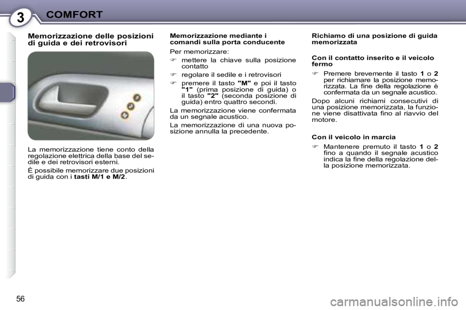 Peugeot 407 2008  Manuale del proprietario (in Italian) 3COMFORT
56
  Memorizzazione delle posizioni  
di guida e dei retrovisori   Memorizzazione mediante i  
comandi sulla porta conducente  
 Per memorizzare:  
   
�    mettere  la  chiave  sulla  pos