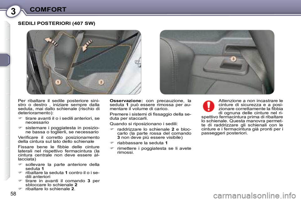Peugeot 407 2008  Manuale del proprietario (in Italian) 3COMFORT
58
 SEDILI POSTERIORI (407 SW) 
  
Osservazione:    con  precauzione,  la 
seduta    1   può  essere  rimossa  per  au-
mentare il volume di carico.  
� �P�r�e�m�e�r�e� �i� �s�i�s�t�e�m�i� �