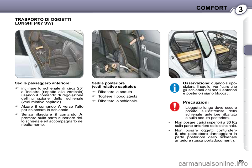 Peugeot 407 2008  Manuale del proprietario (in Italian) 3COMFORT
59
 TRASPORTO DI OGGETTI LUNGHI (407 SW)  
  Sedile posteriore  
(vedi relativo capitolo):  
   
�    Ribaltare la seduta 
  
�    Togliere il poggiatesta 
  
�    Ribaltare lo schie
