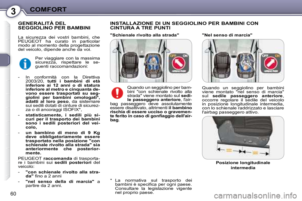 Peugeot 407 2008  Manuale del proprietario (in Italian) 3COMFORT
60
  "Nel senso di marcia" 
  INSTALLAZIONE DI UN SEGGIOLINO PER BAMBINI CON  
CINTURA A TRE PUNTI 
         GENERALITÀ DEL SEGGIOLINO PER BAMBINI 
  *     La  normativa  sul  trasporto  dei