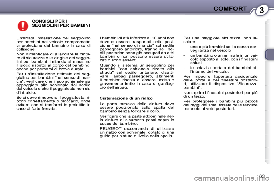 Peugeot 407 2008  Manuale del proprietario (in Italian) 3COMFORT
65
 CONSIGLI PER I SEGGIOLINI PER BAMBINI 
    I bambini di età inferiore ai 10 anni non  
devono  essere  trasportati  nella  posi-
�z�i�o�n�e�  �"�n�e�l�  �s�e�n�s�o�  �d�i�  �m�a�r�c�
