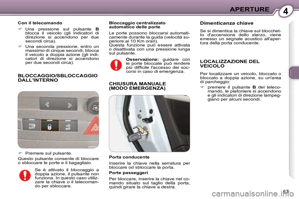 Peugeot 407 2008  Manuale del proprietario (in Italian) 4APERTURE
67
 BLOCCAGGIO/SBLOCCAGGIO DALLINTERNO 
  Con il telecomando  
   
�    Una  pressione  sul  pulsante    B  
blocca  il  veicolo  (gli  indicatori  di 
direzione  si  accendono  per  due
