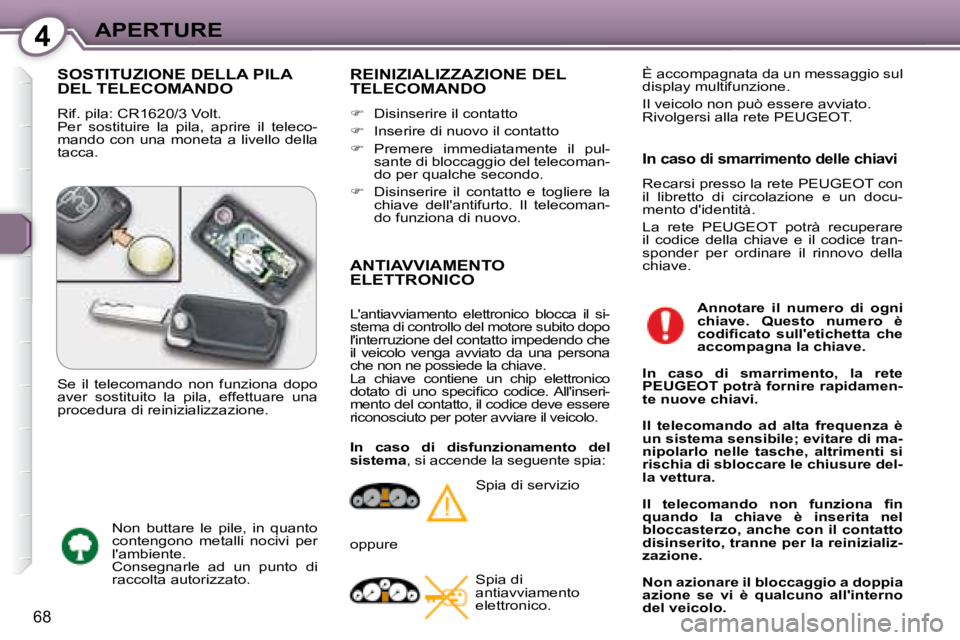 Peugeot 407 2008  Manuale del proprietario (in Italian) 4APERTURE
68
 SOSTITUZIONE DELLA PILA DEL TELECOMANDO 
 Rif. pila: CR1620/3 Volt.  
 Per  sostituire  la  pila,  aprire  il  teleco-
mando  con  una  moneta  a  livello  della 
tacca. 
 REINIZIALIZZAZ