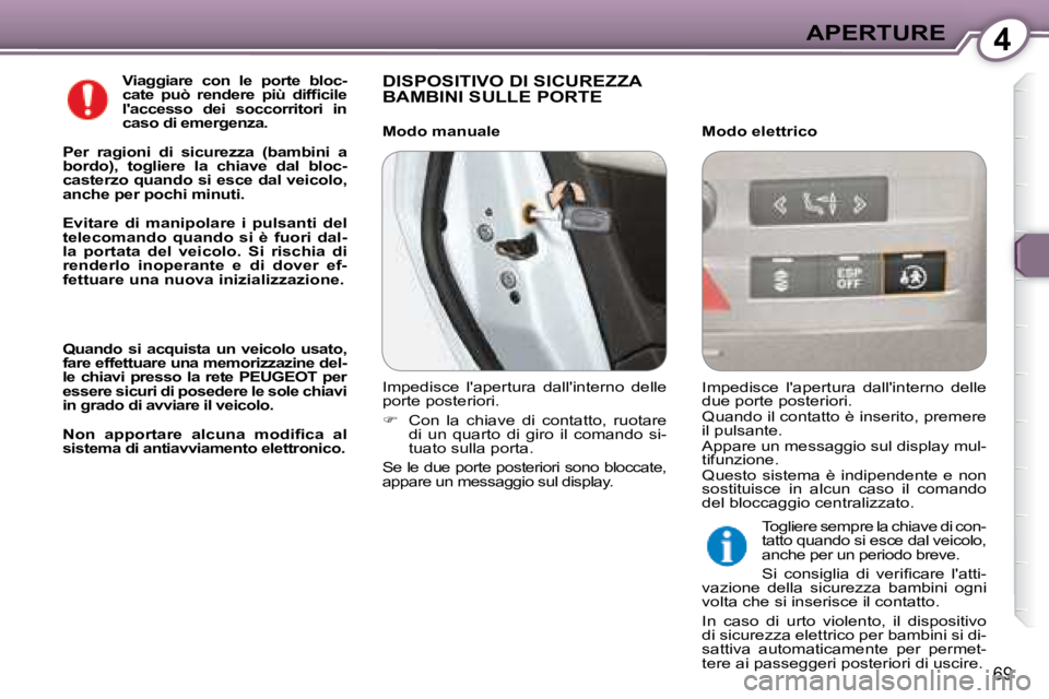 Peugeot 407 2008  Manuale del proprietario (in Italian) 4APERTURE
69
  
Viaggiare  con  le  porte  bloc- 
�c�a�t�e�  �p�u�ò�  �r�e�n�d�e�r�e�  �p�i�ù�  �d�i�f�ﬁ� �c�i�l�e� 
laccesso  dei  soccorritori  in 
caso di emergenza.   
  
Per  ragioni  di  si