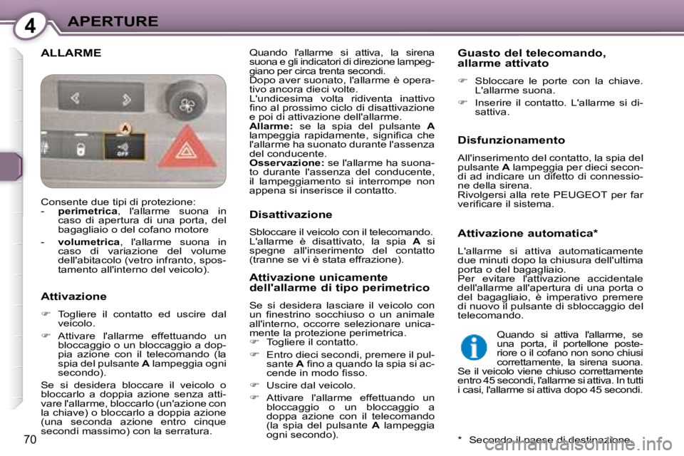 Peugeot 407 2008  Manuale del proprietario (in Italian) 4APERTURE
70
 ALLARME  Quando  lallarme  si  attiva,  la  sirenasuona e gli indicatori di direzione lampeg- 
giano per circa trenta secondi. 
 Dopo aver suonato, lallarme è opera-
tivo ancora dieci