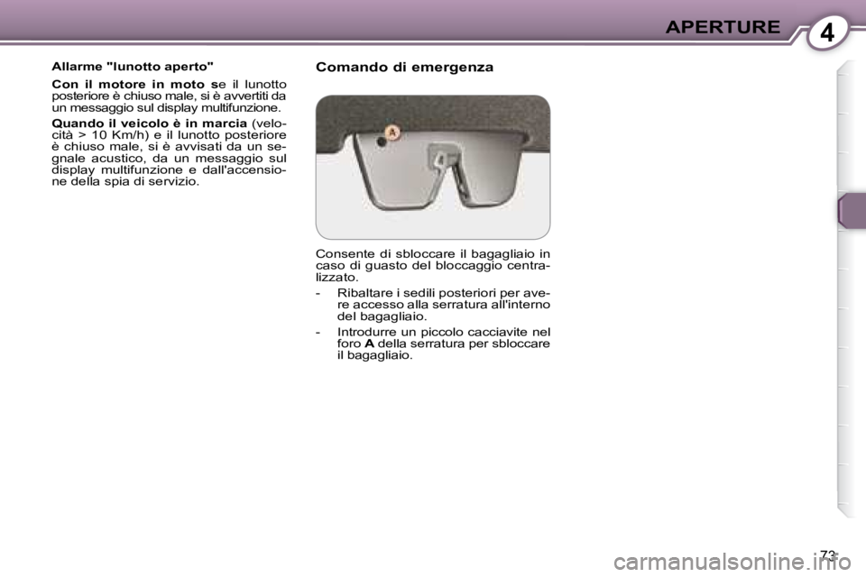 Peugeot 407 2008  Manuale del proprietario (in Italian) 4APERTURE
73
  Allarme "lunotto aperto"  
  
Con  il  motore  in  moto  s  e  il  lunotto
posteriore è chiuso male, si è avvertiti da 
un messaggio sul display multifunzione.   
  
Quando il veicolo