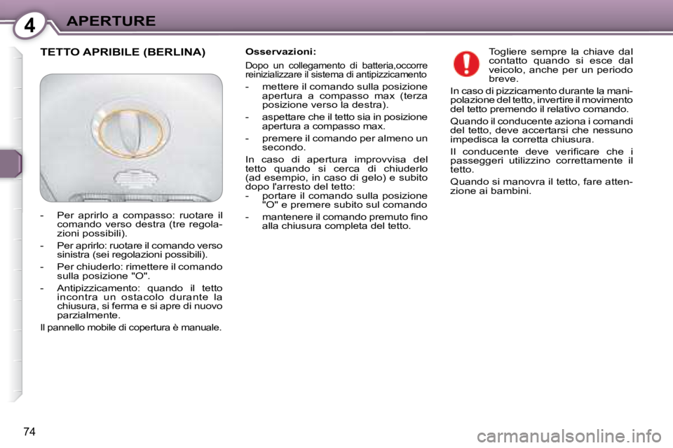 Peugeot 407 2008  Manuale del proprietario (in Italian) 4APERTURE
74
  Osservazioni:  
 
Dopo  un  collegamento  di  batteria,occorre  
reinizializzare il sistema di antipizzicamento 
   -   mettere il comando sulla posizione  apertura  a  compasso  max  (