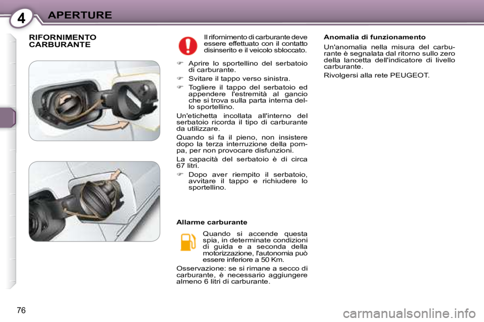 Peugeot 407 2008  Manuale del proprietario (in Italian) 4APERTURE
76
 RIFORNIMENTO CARBURANTE  Il rifornimento di carburante deve  
essere  effettuato  con  il  contatto 
disinserito e il veicolo sbloccato. 
  Quando  si  accende  questa 
spia, in determin